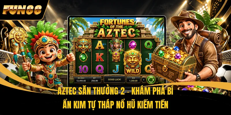 Aztec Săn Thưởng 2 – Khám Phá Bí Ẩn Kim Tự Tháp Nổ Hũ Kiếm Tiền