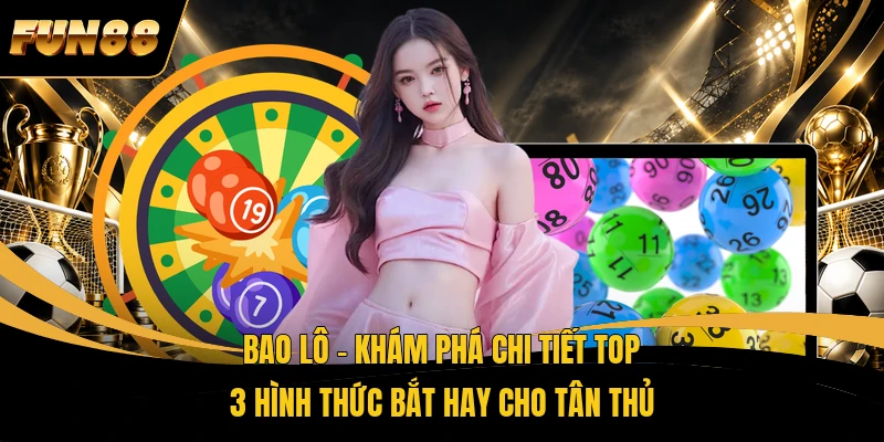 Bao Lô - Khám Phá Chi Tiết Top 3 Hình Thức Bắt Hay Cho Tân Thủ