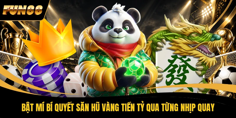Bật mí bí quyết săn hũ vàng tiền tỷ qua từng nhịp quay