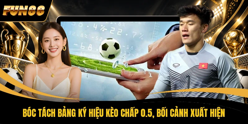 Bóc tách bảng ký hiệu kèo chấp 0.5, bối cảnh xuất hiện 