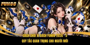 Cách Chơi Xì Dách FUN88 2026 - 5 Quy Tắc Quan Trọng Cho Người Mới