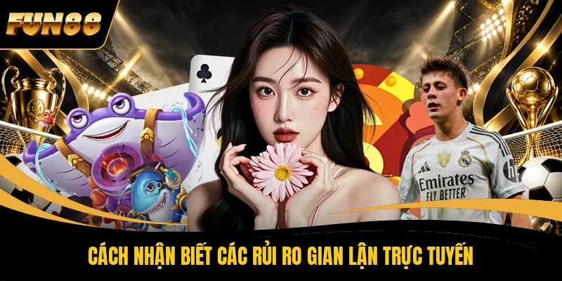 3 FUN88 Lừa Đảo - Vén Màn Toàn Bộ Sự Thật Về Lời Đồn Vô Căn Cứ Cách nhận biết các rủi ro gian lận trực tuyến