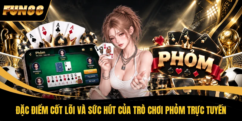 Đặc điểm cốt lõi và sức hút của trò chơi Phỏm trực tuyến