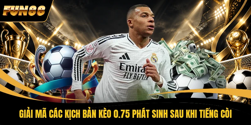 Giải mã các kịch bản kèo 0.75 phát sinh sau khi tiếng còi 