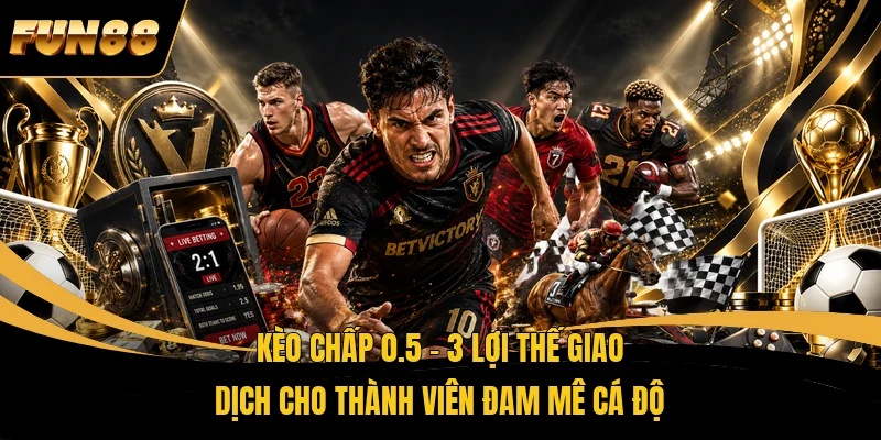 Kèo Chấp 0.5 – 3 Lợi Thế Giao Dịch Cho Thành Viên Đam Mê Cá Độ