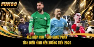 Kèo Hiệp Phụ – Các Dạng Phân Tích Điển Hình Nên Xuống Tiền 2026