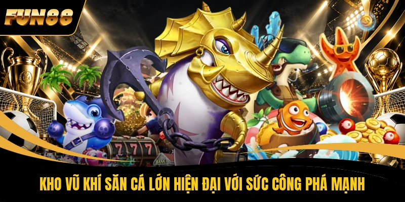 Kho vũ khí săn cá lớn hiện đại với sức công phá mạnh
