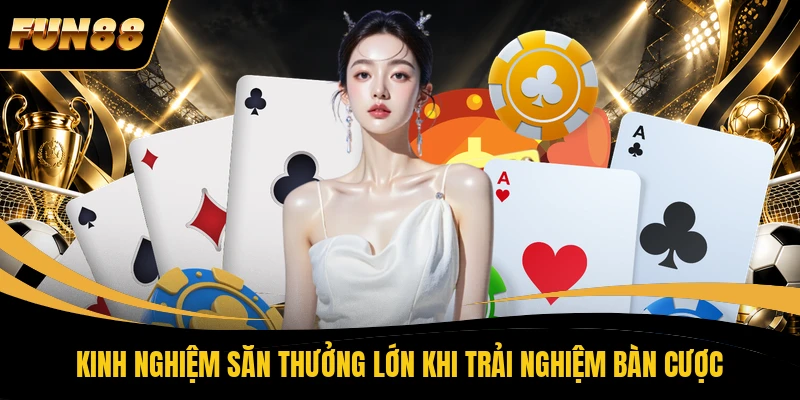 Kinh nghiệm săn thưởng lớn khi trải nghiệm bàn cược