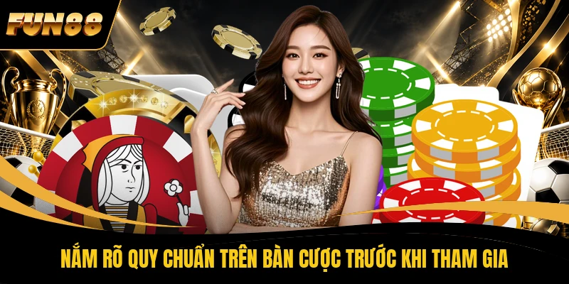 Nắm rõ quy chuẩn trên bàn cược trước khi tham gia