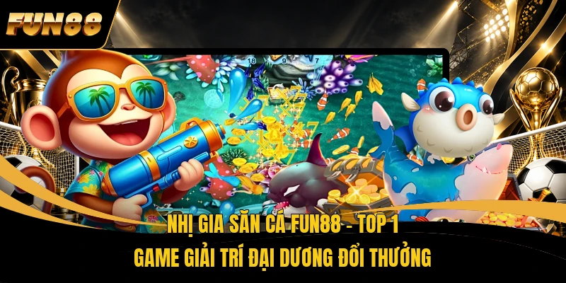 Nhị Gia Săn Cá FUN88 - Top 1 Game Giải Trí Đại Dương Đổi Thưởng