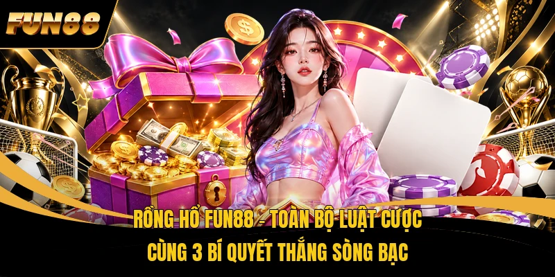 Rồng Hổ FUN88 - Toàn Bộ Luật Cược Cùng 3 Bí Quyết Thắng Sòng Bạc
