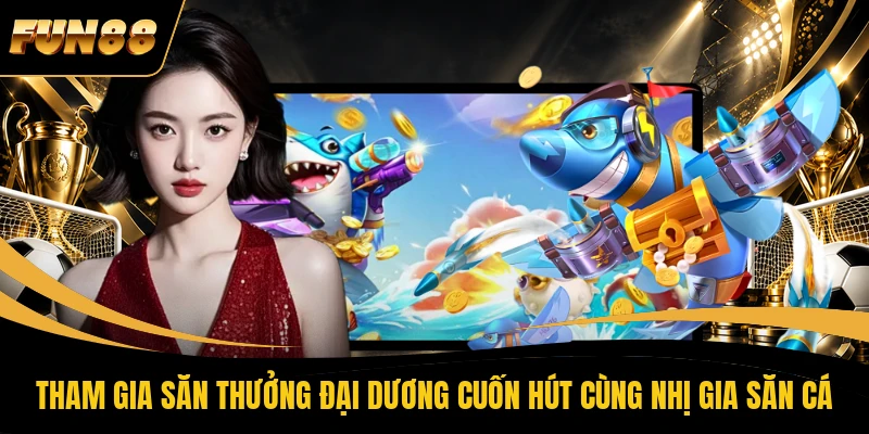 Tham gia săn thưởng đại dương cuốn hút cùng Nhị Gia Săn Cá