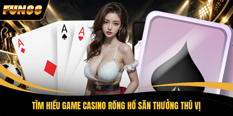 Tìm hiểu game casino Rồng Hổ săn thưởng thú vị