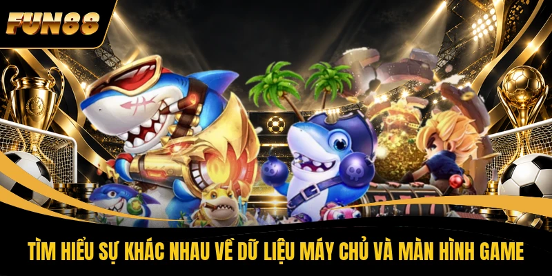 Tìm hiểu sự khác nhau về dữ liệu máy chủ và màn hình game