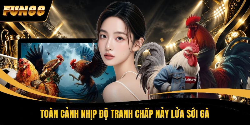 Toàn cảnh nhịp độ tranh chấp nảy lửa sới gà