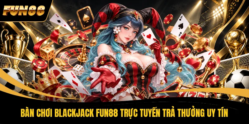 Bàn chơi Blackjack FUN88 trực tuyến trả thưởng uy tín