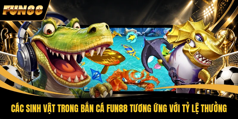 Các sinh vật trong bắn cá FUN88 tương ứng với tỷ lệ thưởng