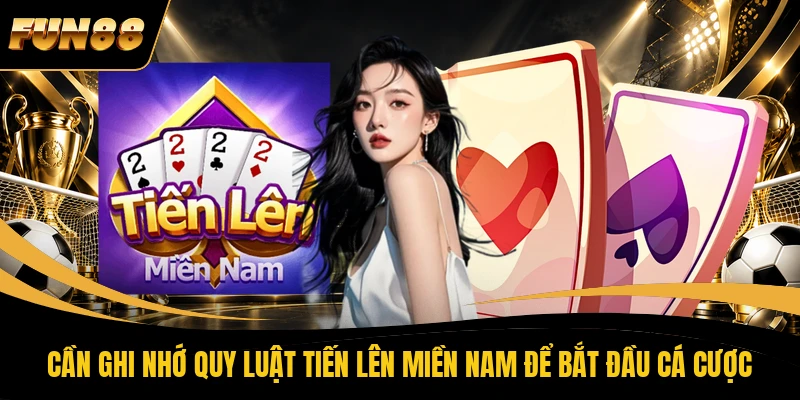 1 Tiến Lên Miền Nam FUN88 Cần ghi nhớ quy luật tiến lên miền Nam để bắt đầu cá cược