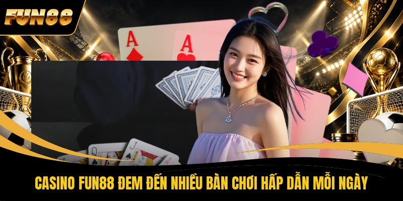1 CASINO FUN88 Casino FUN88 đem đến nhiều bàn chơi hấp dẫn mỗi ngày