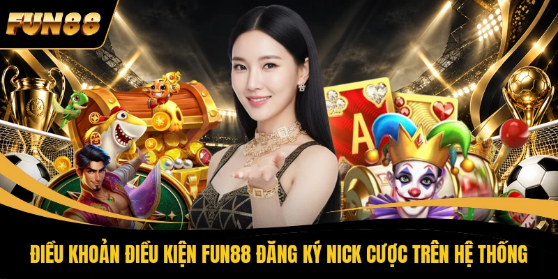 Điều khoản điều kiện FUN88 đăng ký nick cược trên hệ thống