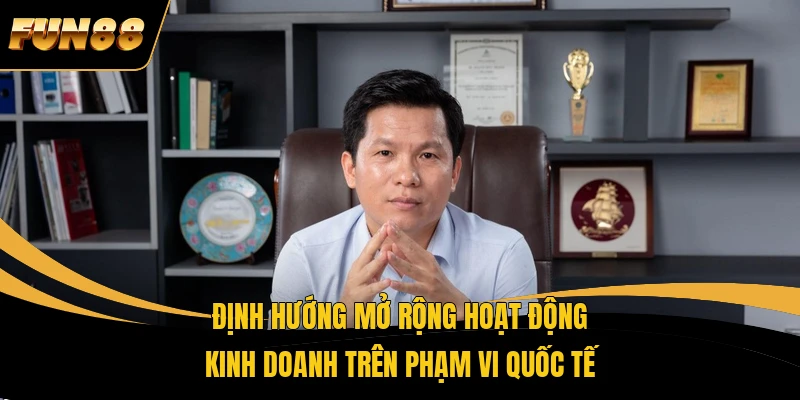 Định hướng mở rộng hoạt động kinh doanh trên phạm vi quốc tế