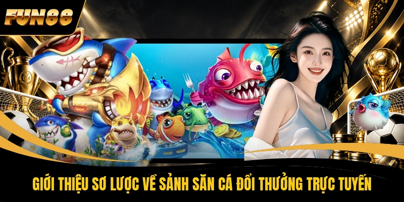 Giới thiệu sơ lược về sảnh săn cá đổi thưởng trực tuyến