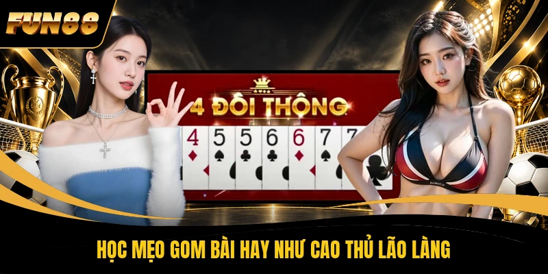 3 Tiến Lên Miền Nam FUN88 Học mẹo gom bài hay như cao thủ lão làng