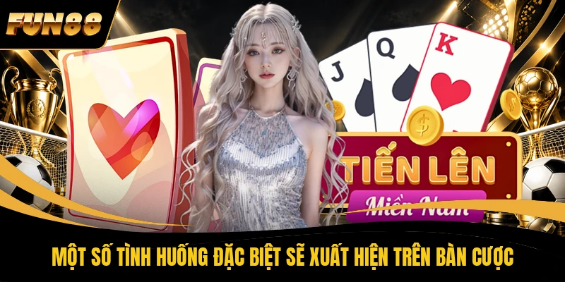2 Tiến Lên Miền Nam FUN88 Một số tình huống đặc biệt sẽ xuất hiện trên bàn cược
