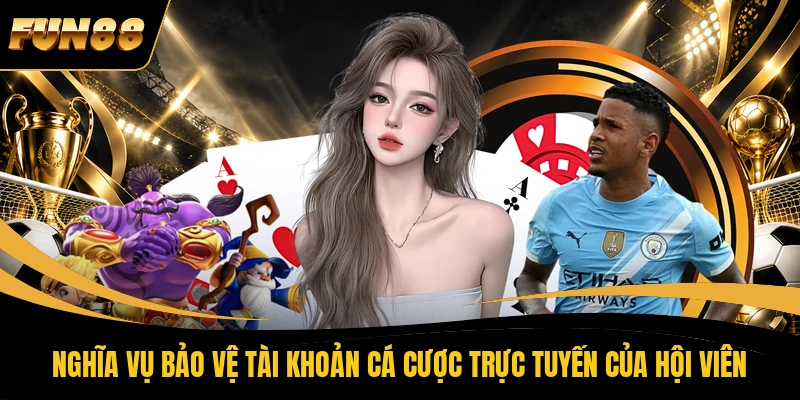 2 MIỄN TRỪ TRÁCH NHIỆM FUN88 Nghĩa vụ bảo vệ tài khoản cá cược trực tuyến của hội viên