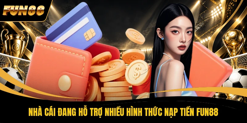 1 NẠP TIỀN FUN88 Nhà cái đang hỗ trợ nhiều hình thức nạp tiền FUN88