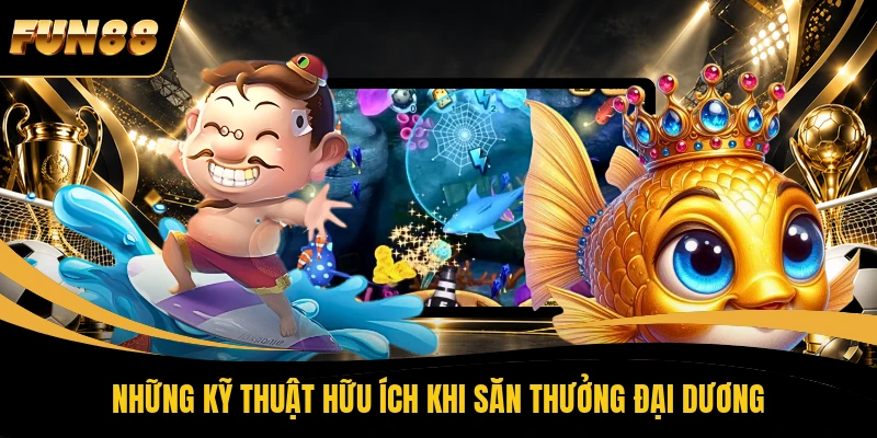 Những kỹ thuật hữu ích khi săn thưởng đại dương 