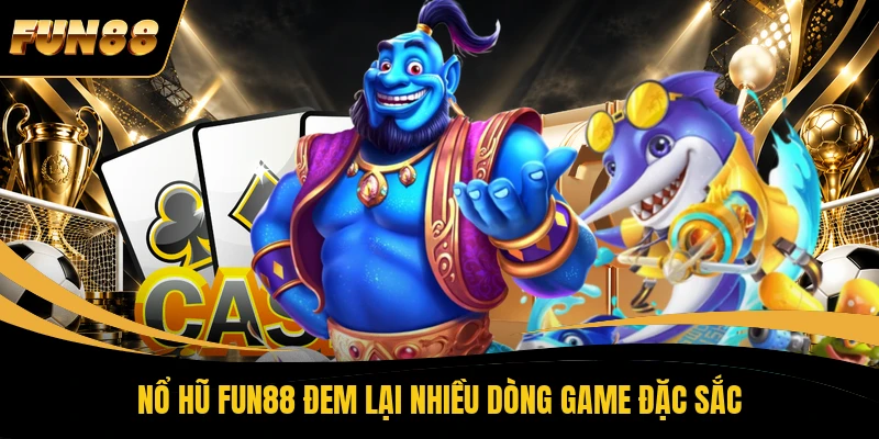Nổ hũ FUN88 đem lại nhiều dòng game đặc sắc